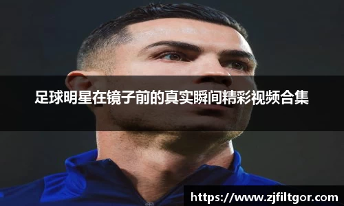 足球明星在镜子前的真实瞬间精彩视频合集