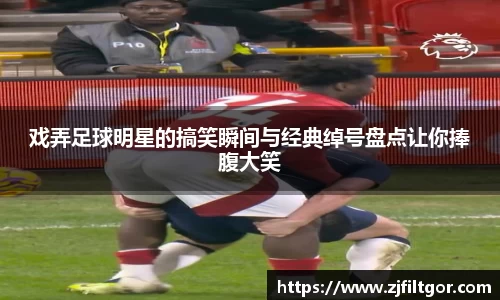 戏弄足球明星的搞笑瞬间与经典绰号盘点让你捧腹大笑